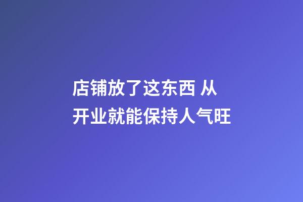 店铺放了这东西 从开业就能保持人气旺